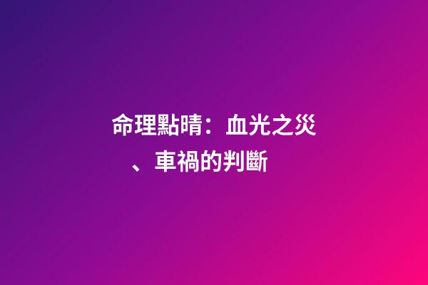 命理點晴：血光之災、車禍的判斷